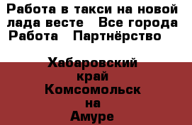 Работа в такси на новой лада весте - Все города Работа » Партнёрство   . Хабаровский край,Комсомольск-на-Амуре г.